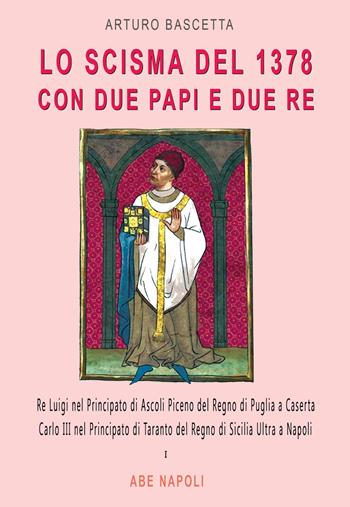 Lo scisma del 1378 con due papi e due re: Re Luigi nel Principato di Ascoli Piceno del Regno di Puglia a Caserta; Carlo III nel Principato di Taranto del Regno di Sicilia Ultra a Napoli - Arturo Bascetta - Libro ABE 2025, Cronache Regno di Napoli fra 1400 e 1500 | Libraccio.it