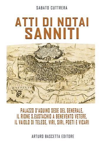 Atti di notai sanniti. Palazzo d'Aquino sede del generale, Rione S.Eustachio a Benevento Vetere, il vaiolo di Telese, viri, siri, poeti e vicari - Sabato Cuttrera - Libro ABE 2022 | Libraccio.it