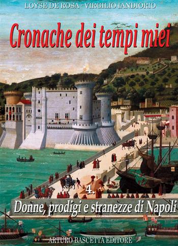 Cronache dei tempi miei. Vol. 4: Donne, prodigi e stranezze di Napoli - Loyse De Rosa, Virgilio Iandiorio - Libro ABE 2023, I cartonati | Libraccio.it