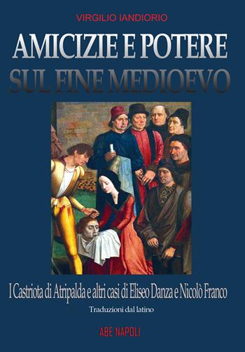 Amicizie e potere sul fine Medioevo: i Castriota di Atripalda e altri casi di Eliseo Danza da Montefusco e Nicolò Franco beneventano e diplomatico a Roma ma perseguitato dal papa per eresia - Virgilio Iandiorio - Libro ABE 2024, Dissertazioni & conferme | Libraccio.it