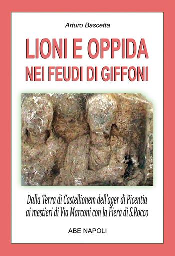 Lioni e Oppida nei feudi di Giffoni Valle Piana: dalla Terra irpina di Castellionem dell'ager di Picentia ai mestieri di Via Marconi con la fiera di San Rocco (N. 35 Paesi della Campania-Irpinia) - Arturo Bascetta - Libro ABE 2025, Paesi della campania | Libraccio.it