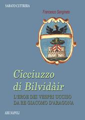 Cicciuzzo di Bilvidàir. L’eroe dei Vespri ucciso da re Giacomo d’Aragona