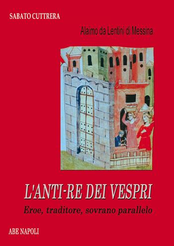 Alaimo da Lentini di Messina. L'anti-re dei Vespri. Eroe, traditore, sovrano parallelo - Sabato Cuttrera - Libro ABE 2026, Donne reali e uomini d'arme | Libraccio.it