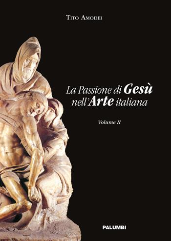 La passione di Gesù nell'arte italiana. Vol. 2 - Tito Amodei - Libro Edizioni Palumbi 2017 | Libraccio.it