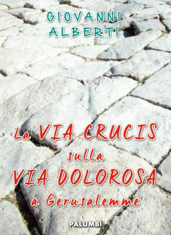 La Via Crucis sulla via dolorosa a Gerusalemme - Giovanni Alberti - Libro Edizioni Palumbi 2018 | Libraccio.it