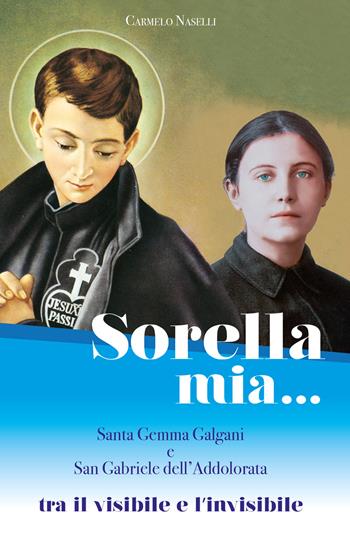 Sorella mia... Santa Gemma Galgani e san Gabriele dell'Addolorata. Tra visibile e invisibile - Carmelo A. Naselli - Libro Edizioni Palumbi 2018 | Libraccio.it