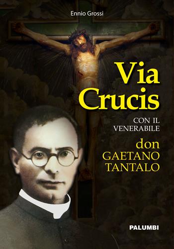 Via crucis con il venerabile don Gaetano Tantalo - Ennio Grossi - Libro Edizioni Palumbi 2019 | Libraccio.it