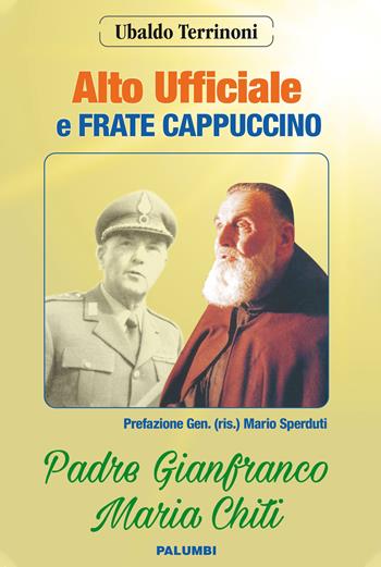 Alto ufficiale a frate cappuccino. Padre Gianfranco Maria Chiti - Ubaldo Terrinoni - Libro Edizioni Palumbi 2019 | Libraccio.it