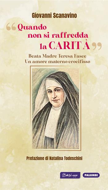«Quando non si raffredda la carità». Beata madre Teresa Fasce. Un amore materno crocifisso - Giovanni Scanavino - Libro Edizioni Palumbi 2022 | Libraccio.it