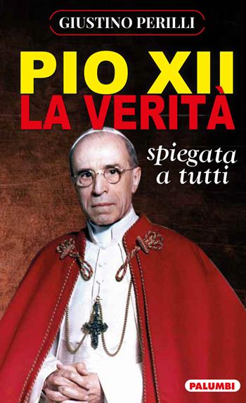 Pio XII. La verità spiegata a tutti - Giustino Perilli - Libro Edizioni Palumbi 2020 | Libraccio.it