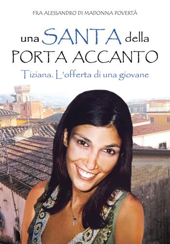 Una santa della porta accanto. Tiziana. L’offerta di una giovane - Fra Alessandro di Madonna Povertà - Libro Edizioni Palumbi 2020 | Libraccio.it