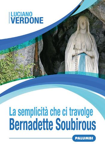 La semplicità che ci travolge. Bernadette Soubirous - Luciano Verdone - Libro Edizioni Palumbi 2021 | Libraccio.it