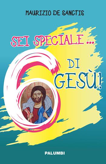Sei speciale... 6 di Gesù! - Maurizio De Sanctis - Libro Edizioni Palumbi 2020 | Libraccio.it