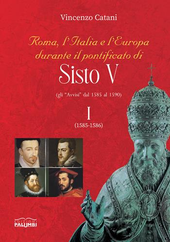 Roma, l’Italia e l’Europa durante il pontificato di Sisto V (gli «Avvisi» dal 1585 al 1590). Vol. 1: 1585-1586 - Vincenzo Catani - Libro Edizioni Palumbi 2021 | Libraccio.it