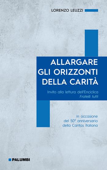 Allargare gli orizzonti della carità. Invito alla lettura dell'Enciclica Fratelli tutti. in occasione del 50° anniversario della Caritas Italiana - Lorenzo Leuzzi - Libro Edizioni Palumbi 2021 | Libraccio.it