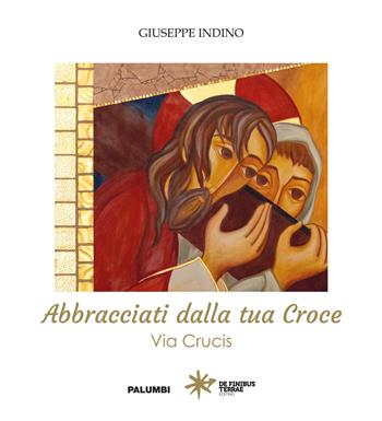 Abbracciati dalla tua croce. Via Crucis - Giuseppe Indino - Libro Edizioni Palumbi 2022 | Libraccio.it