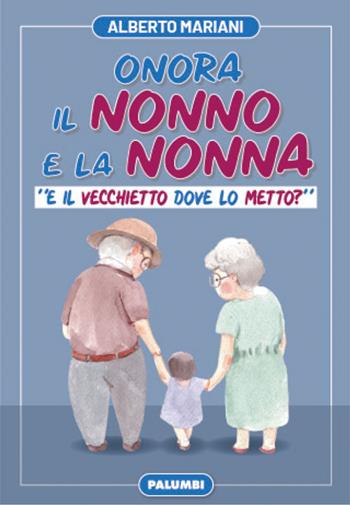 Onora il nonno e la nonna. «E il vecchietto dove lo metto?» - Alberto Mariani - Libro Edizioni Palumbi 2021 | Libraccio.it