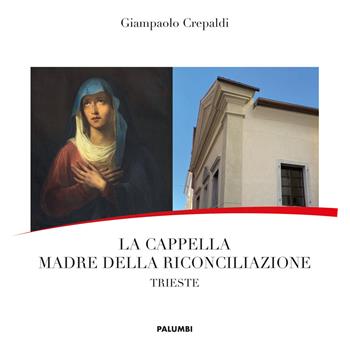 La Cappella Madre della Riconciliazione. Trieste - Giampaolo Crepaldi - Libro Edizioni Palumbi 2021 | Libraccio.it