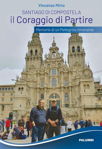 Santiago di Compostela. Il coraggio di partire. Memorie di un pellegrino itinerante - Vincenzo Mirto - Libro Edizioni Palumbi 2021 | Libraccio.it