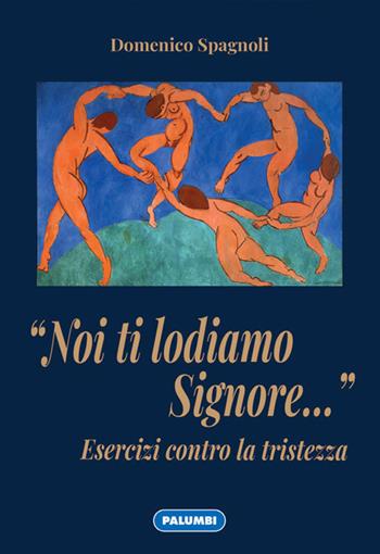 «Noi ti lodiamo Signore...» Esercizi contro la tristezza - Domenico Spagnoli - Libro Edizioni Palumbi 2021 | Libraccio.it