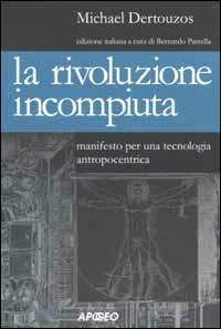 La rivoluzione incompiuta. Manifesto per una tecnologia antropocentrica - Michael Dertouzos - Libro Apogeo 2002, Cultura digitale | Libraccio.it