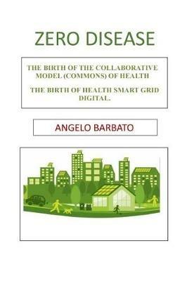 Zero disease. The birth of the collaborative model (Commons) of health. The birth of Health smart grid digital - Angelo Barbato - Libro Tektime 2017 | Libraccio.it