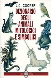 Dizionario degli animali mitologici e simbolici - J. C. Cooper - Libro Neri Pozza 1997 | Libraccio.it