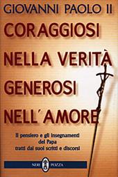 Coraggiosi nella verità generosi nell'amore. Il pensiero e gli insegnamenti del papa tratti dai suoi scritti e discorsi