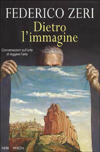 Dietro l'immagine. Conversazioni sull'arte di leggere l'arte - Federico Zeri - Libro Neri Pozza 1998 | Libraccio.it