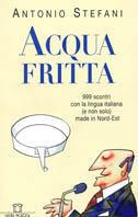 Acqua fritta. 999 scontri con la lingua italiana (e non solo) made in nord-est - Antonio Stefani - Libro Neri Pozza 1999 | Libraccio.it