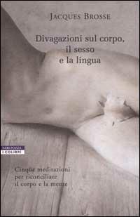Divagazioni sul corpo, il sesso e la lingua - Jacques Brosse - Libro Neri Pozza 2000, I colibrì | Libraccio.it