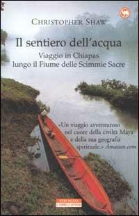 Il sentiero dell'acqua. Viaggio in Chiapas lungo il Fiume delle Scimmie Sacre - Christopher Shaw - Libro Neri Pozza 2002, Il cammello battriano | Libraccio.it