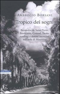 Tropico dei sogni. Bernardin de Saint Pierre, Baudelaire, Conrad, Twain: naufragi e destini incrociati nell'isola di Mauritius - Ambrogio Borsani - Libro Neri Pozza 2004, I narratori delle tavole | Libraccio.it