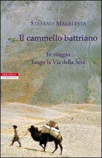 Il cammello battriano. In viaggio lungo la via della seta - Stefano Malatesta - Libro Neri Pozza 2002, I narratori delle tavole | Libraccio.it