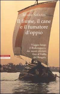 Il fiume, il cane e il fumatore d'oppio - Mark Shand - Libro Neri Pozza 2003, Le tavole d'oro | Libraccio.it