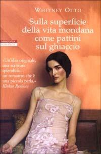 Sulla superficie della vita mondana come pattini sul ghiaccio - Whitney Otto - Libro Neri Pozza 2003, I narratori delle tavole | Libraccio.it