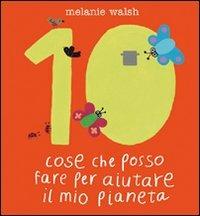 Dieci cose che posso fare per aiutare il mio pianeta. Ediz. illustrata - Melanie Walsh - Libro Editoriale Scienza 2008, Bello da sapere | Libraccio.it