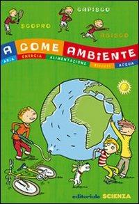 A come Ambiente. Aria, energia, alimentazione, rifiuti, acqua  - Libro Editoriale Scienza 2009, A tutta scienza | Libraccio.it