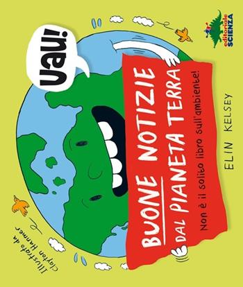 Buone notizie dal pianeta terra. Non è il solito libro sull'ambiente! - Elin Kelsey - Libro Editoriale Scienza 2013, A tutta scienza | Libraccio.it