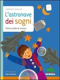 L' astronave dei sogni. Storie e fiabe di scienza - Loredana Frescura - Libro Editoriale Scienza 2011, Racconti di scienza | Libraccio.it