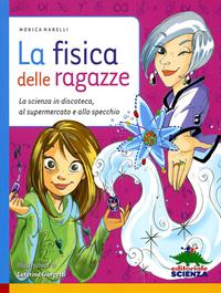 La fisica delle ragazze. La scienza in discoteca, al supermercato e allo specchio. Ediz. illustrata - Monica Marelli - Libro Editoriale Scienza 2011, Racconti di scienza | Libraccio.it