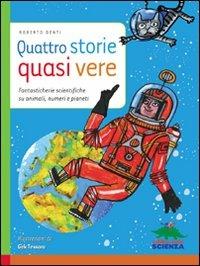 Quattro storie quasi vere. Fantasticherie scientifiche su animali, numeri e pianeti - Roberto Denti - Libro Editoriale Scienza 2012, Racconti di scienza | Libraccio.it