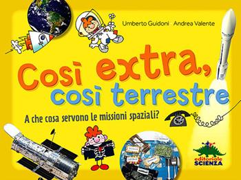 Così extra, così terrestre. A che cosa servono le missioni spaziali? - Umberto Guidoni, Andrea Valente - Libro Editoriale Scienza 2013, A tutta scienza | Libraccio.it