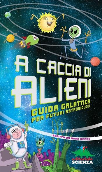 A caccia di alieni. Guida galattica per futuri astrobiologi - Mark Brake - Libro Editoriale Scienza 2013, A tutta scienza | Libraccio.it