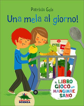 Una mela al giorno! Il libro gioco per mangiare sano - Patricia Geis - Libro Editoriale Scienza 2013, Bello da sapere | Libraccio.it