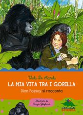 La mia vita tra i gorilla. Dian Fossey si racconta. Ediz. illustrata