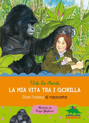 La mia vita tra i gorilla. Dian Fossey si racconta. Ediz. illustrata - Vichi De Marchi - Libro Editoriale Scienza 2014, Donne nella scienza | Libraccio.it