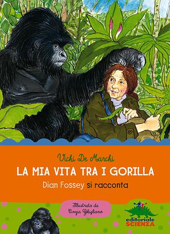 La mia vita tra i gorilla. Dian Fossey si racconta. Ediz. illustrata - Vichi De Marchi - Libro Editoriale Scienza 2014, Donne nella scienza | Libraccio.it