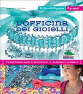 L' officina dei gioielli. Trasforma dadi e rondelle in eleganti gioielli. Con gadget