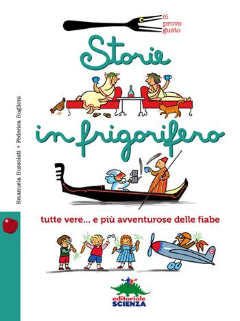 Storie in frigorifero. Tutte vere... e più avventurose delle fiabe - Emanuela Bussolati, Federica Buglioni - Libro Editoriale Scienza 2015, Ci provo gusto | Libraccio.it